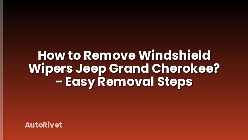 How to Remove Windshield Wipers Jeep Grand Cherokee? - Easy Removal Steps