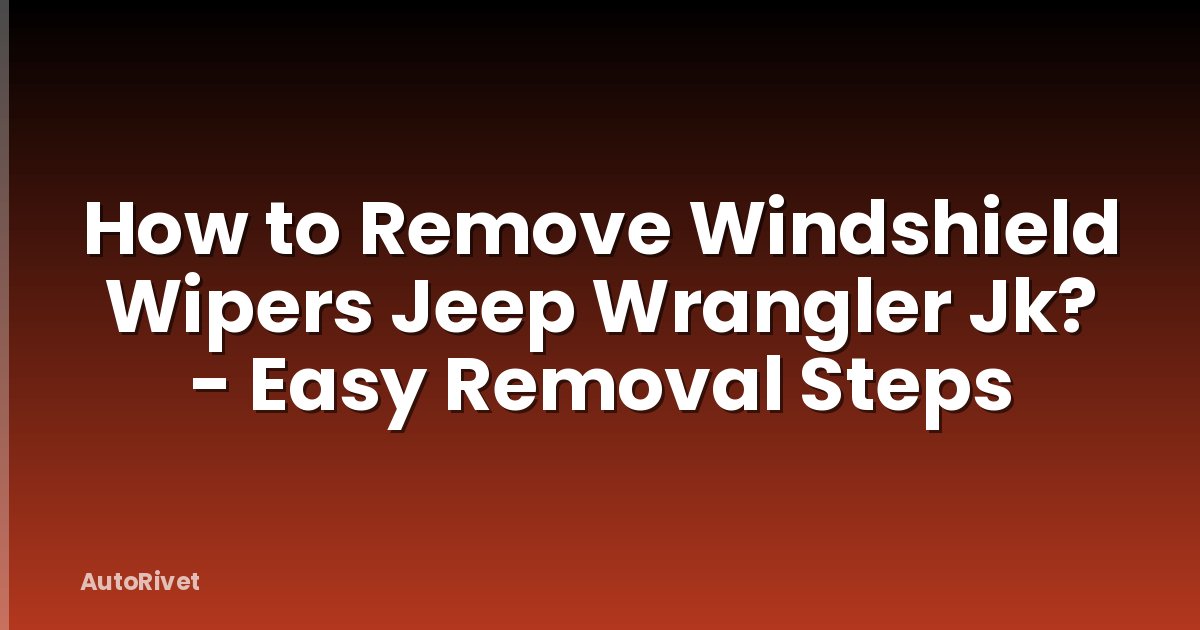 How to Remove Windshield Wipers Jeep Wrangler Jk? - Easy Removal Steps