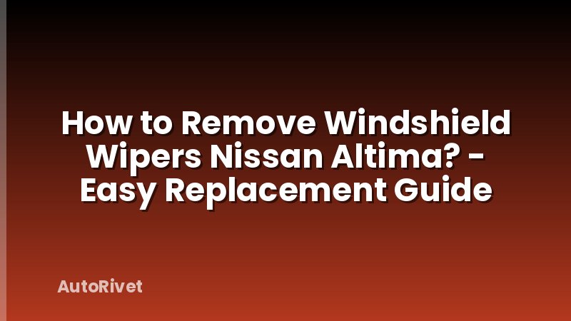 How to Remove Windshield Wipers Nissan Altima? - Easy Replacement Guide