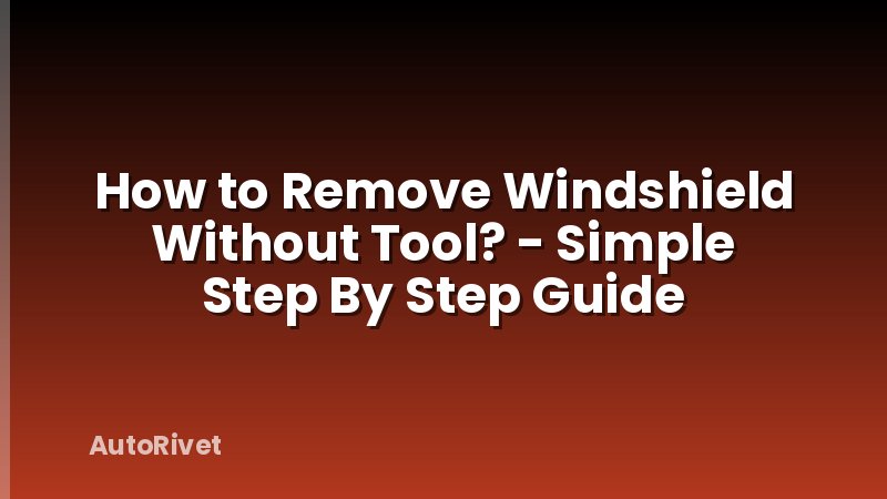 How to Remove Windshield Without Tool? - Simple Step By Step Guide