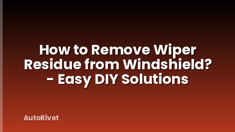 How to Remove Wiper Residue from Windshield? - Easy DIY Solutions
