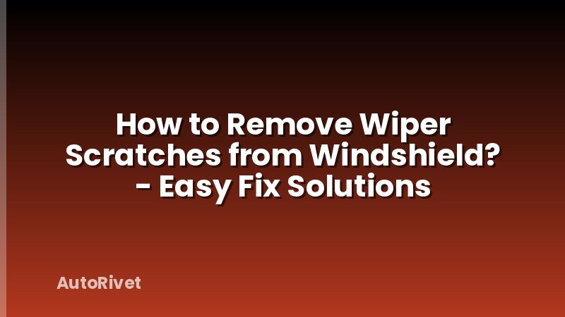 How to Remove Wiper Scratches from Windshield? - Easy Fix Solutions