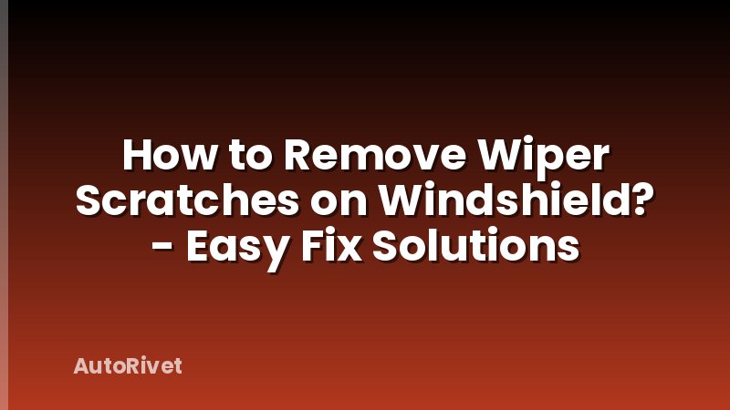 How to Remove Wiper Scratches on Windshield? - Easy Fix Solutions