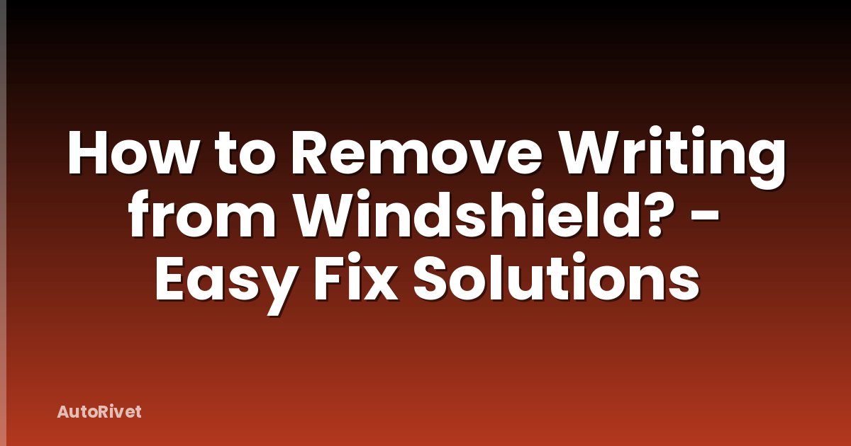 How to Remove Writing from Windshield? - Easy Fix Solutions