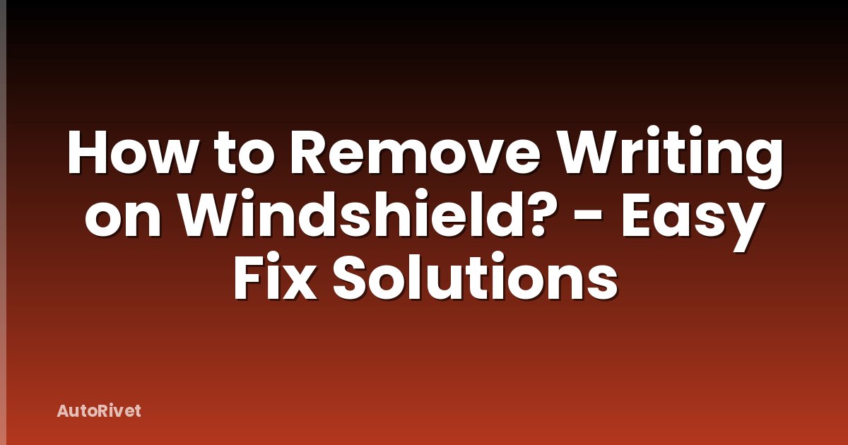 How to Remove Writing on Windshield? - Easy Fix Solutions