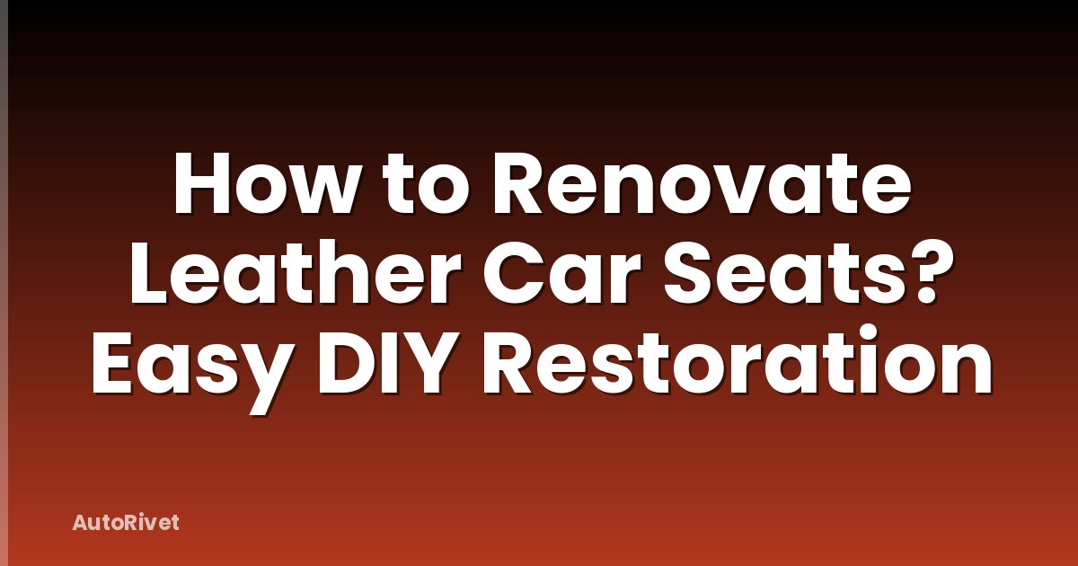 How to Renovate Leather Car Seats? Easy DIY Restoration