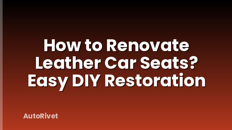 How to Renovate Leather Car Seats? Easy DIY Restoration