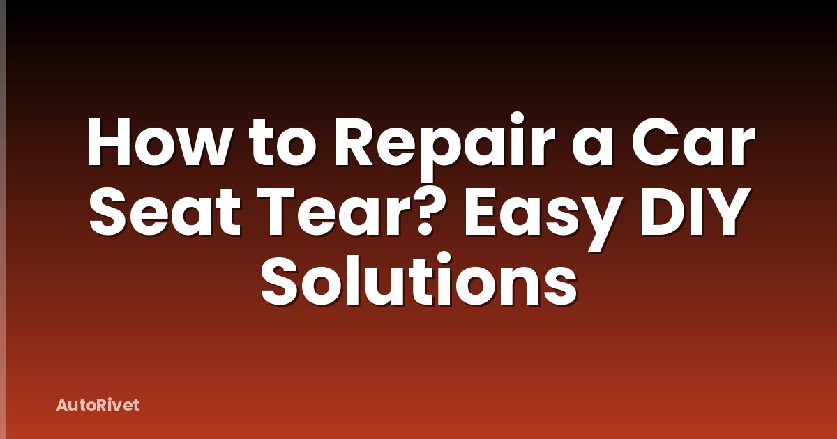 How to Repair a Car Seat Tear? Easy DIY Solutions