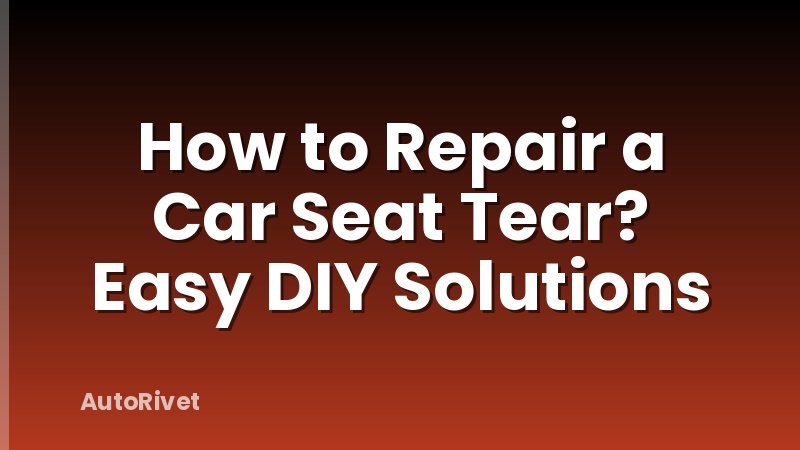 How to Repair a Car Seat Tear? Easy DIY Solutions