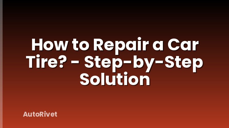 How to Repair a Car Tire? - Step-by-Step Solution
