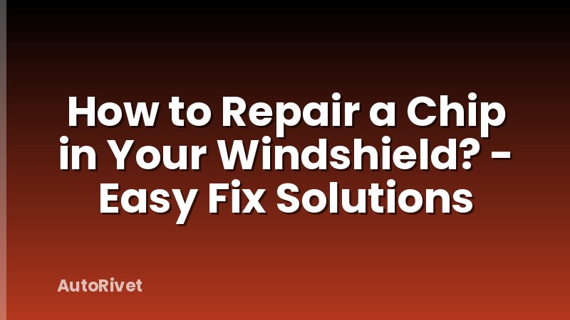 How to Repair a Chip in Your Windshield? - Easy Fix Solutions - AutoRivet