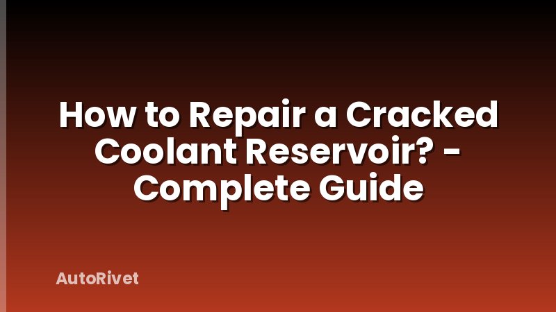 How to Repair a Cracked Coolant Reservoir? - Complete Guide
