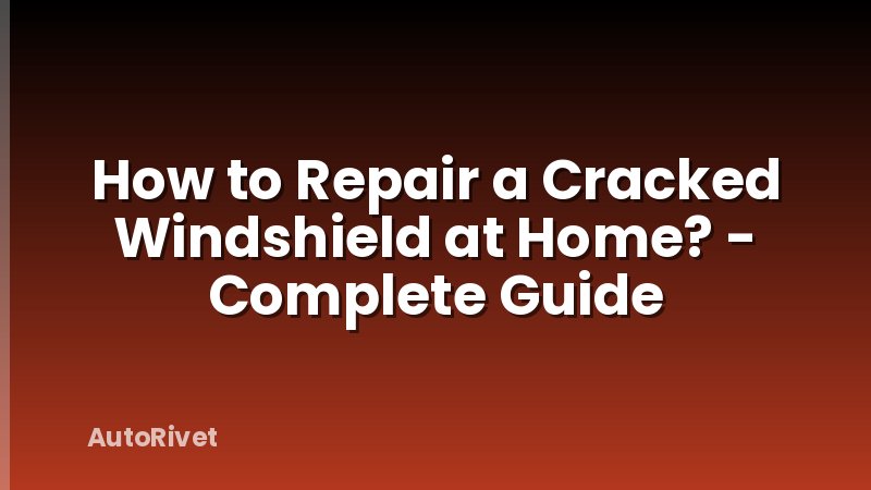 How to Repair a Cracked Windshield at Home? - Complete Guide