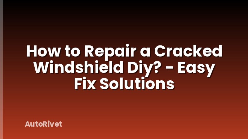How to Repair a Cracked Windshield Diy? - Easy Fix Solutions