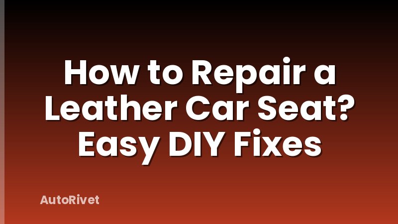 How to Repair a Leather Car Seat? Easy DIY Fixes