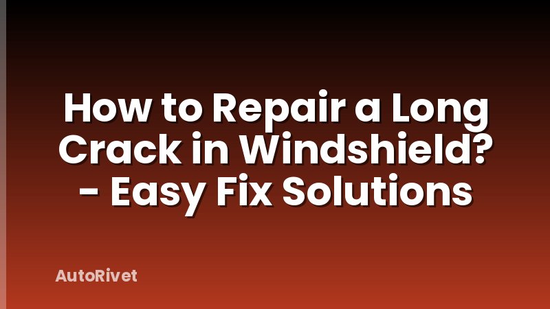 How to Repair a Long Crack in Windshield? - Easy Fix Solutions