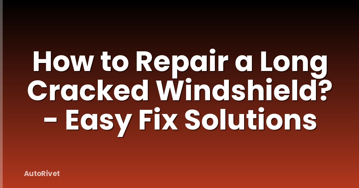 How to Repair a Long Cracked Windshield? - Easy Fix Solutions