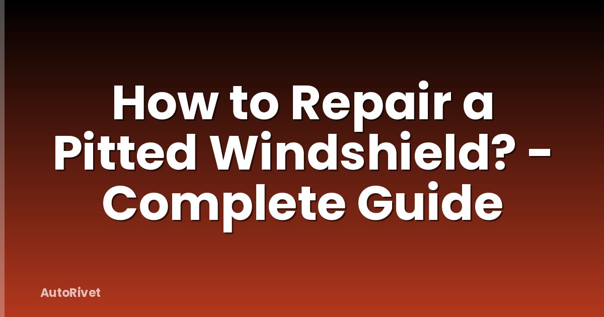 How to Repair a Pitted Windshield? - Complete Guide