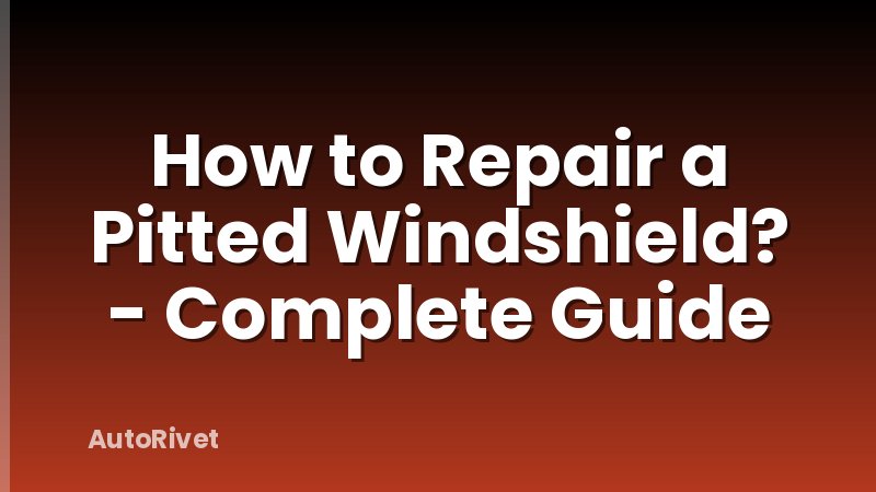 How to Repair a Pitted Windshield? - Complete Guide
