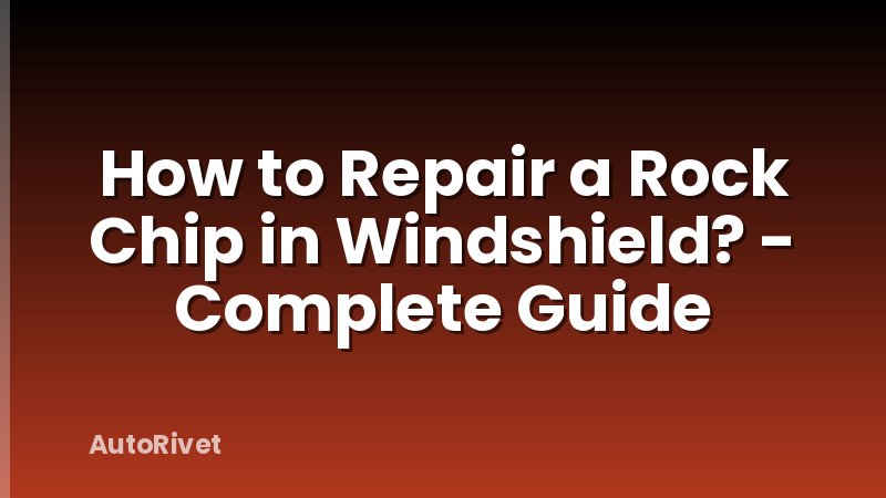 How to Repair a Rock Chip in Windshield? - Complete Guide