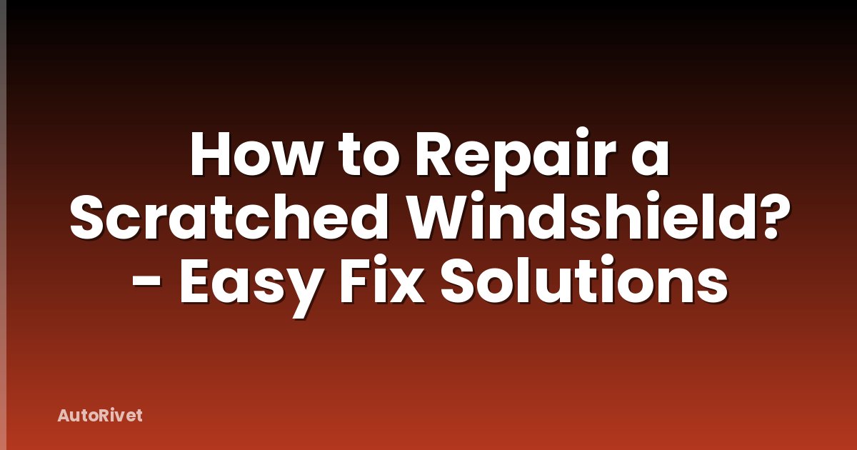 How to Repair a Scratched Windshield? - Easy Fix Solutions
