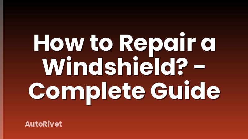 How to Repair a Windshield? - Complete Guide
