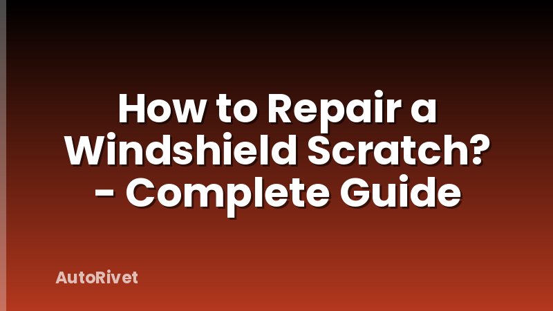 How to Repair a Windshield Scratch? - Complete Guide