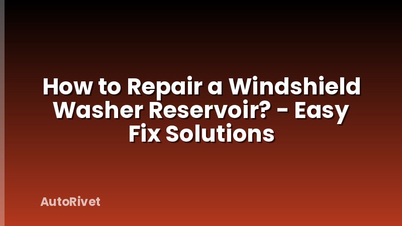 How to Repair a Windshield Washer Reservoir? - Easy Fix Solutions