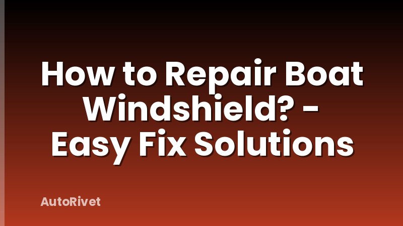 How to Repair Boat Windshield? - Easy Fix Solutions