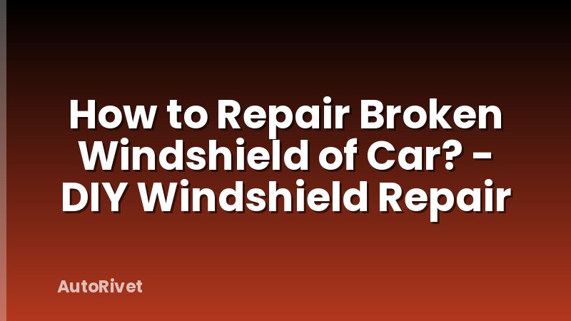 How to Repair Broken Windshield of Car? - DIY Windshield Repair