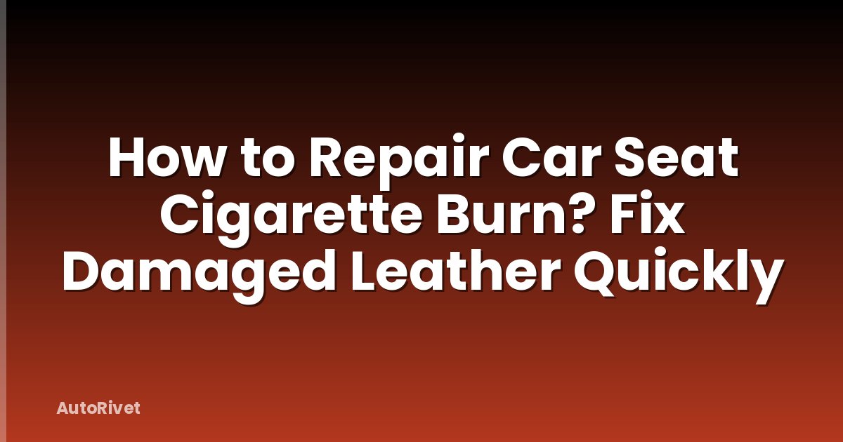 How to Repair Car Seat Cigarette Burn? Fix Damaged Leather Quickly