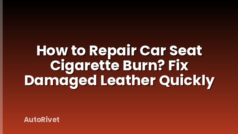 How to Repair Car Seat Cigarette Burn? Fix Damaged Leather Quickly