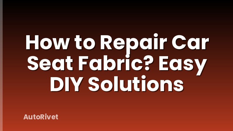 How to Repair Car Seat Fabric? Easy DIY Solutions