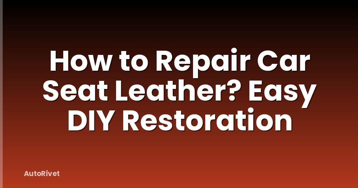 How to Repair Car Seat Leather? Easy DIY Restoration