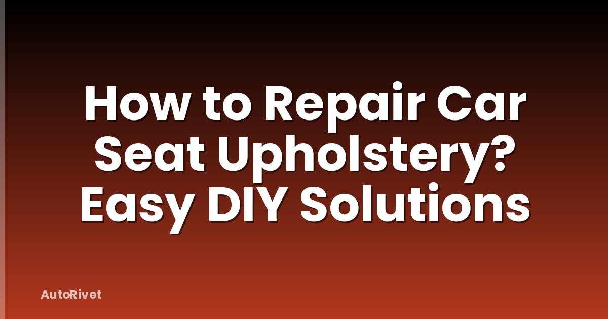 How to Repair Car Seat Upholstery? Easy DIY Solutions