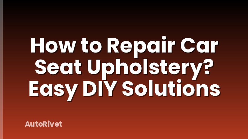 How to Repair Car Seat Upholstery? Easy DIY Solutions