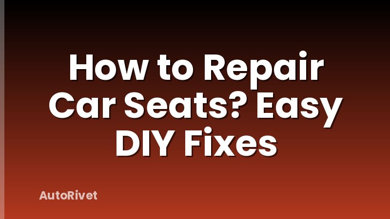 How to Repair Car Seats? Easy DIY Fixes
