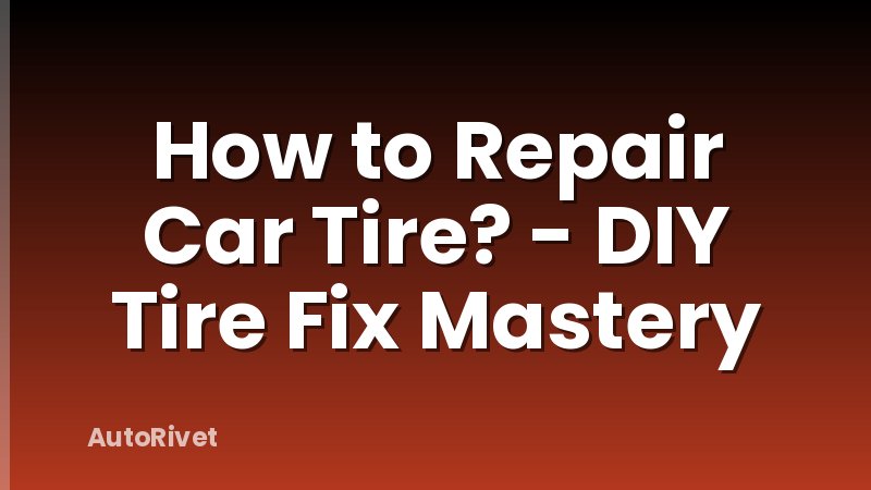 How to Repair Car Tire? - DIY Tire Fix Mastery