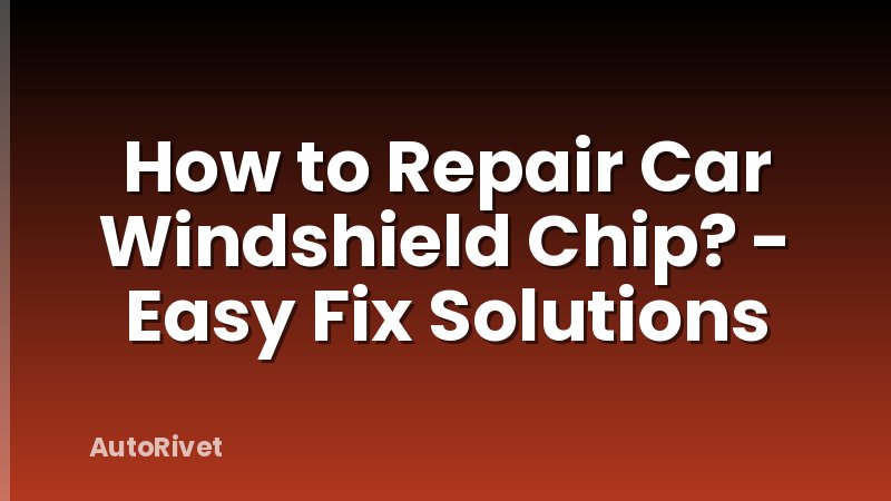 How to Repair Car Windshield Chip? - Easy Fix Solutions