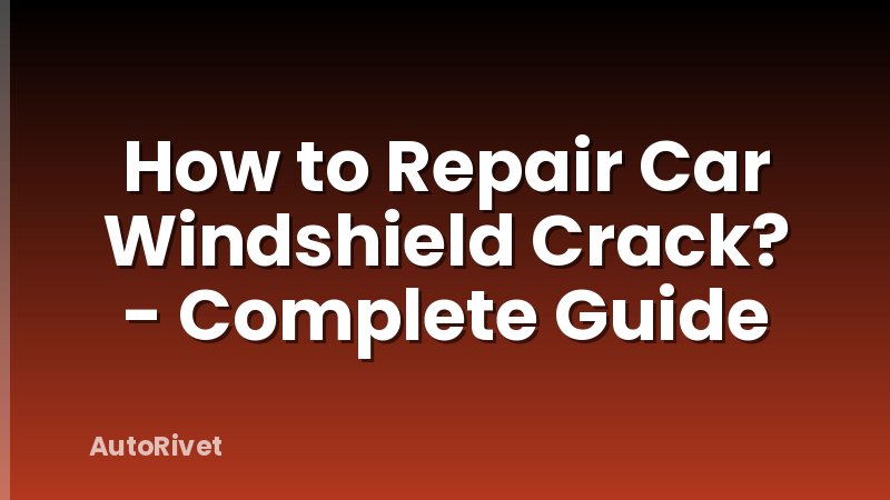How to Repair Car Windshield Crack? - Complete Guide