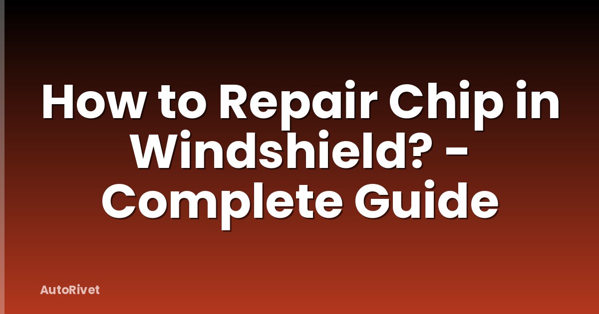 How to Repair Chip in Windshield? - Complete Guide