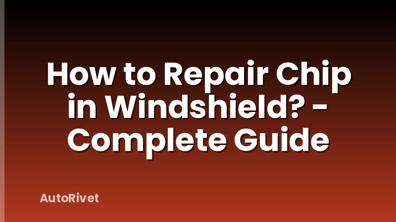 How to Repair Chip in Windshield? - Complete Guide