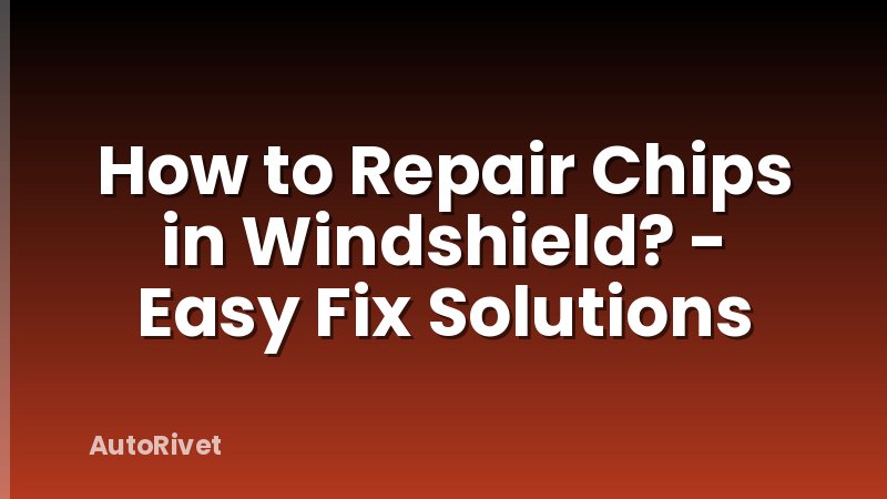 How to Repair Chips in Windshield? - Easy Fix Solutions