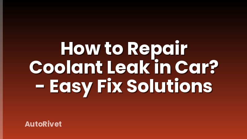 How to Repair Coolant Leak in Car? - Easy Fix Solutions