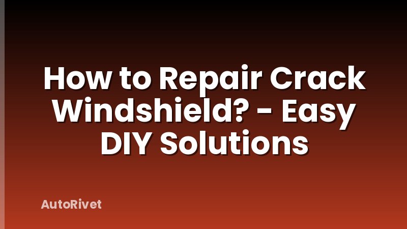 How to Repair Crack Windshield? - Easy DIY Solutions