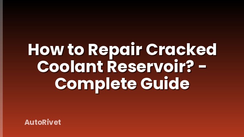 How to Repair Cracked Coolant Reservoir? - Complete Guide