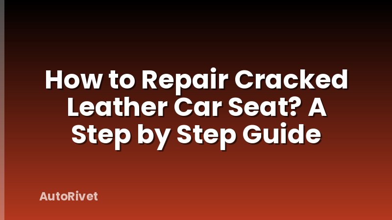 How to Repair Cracked Leather Car Seat? A Step by Step Guide