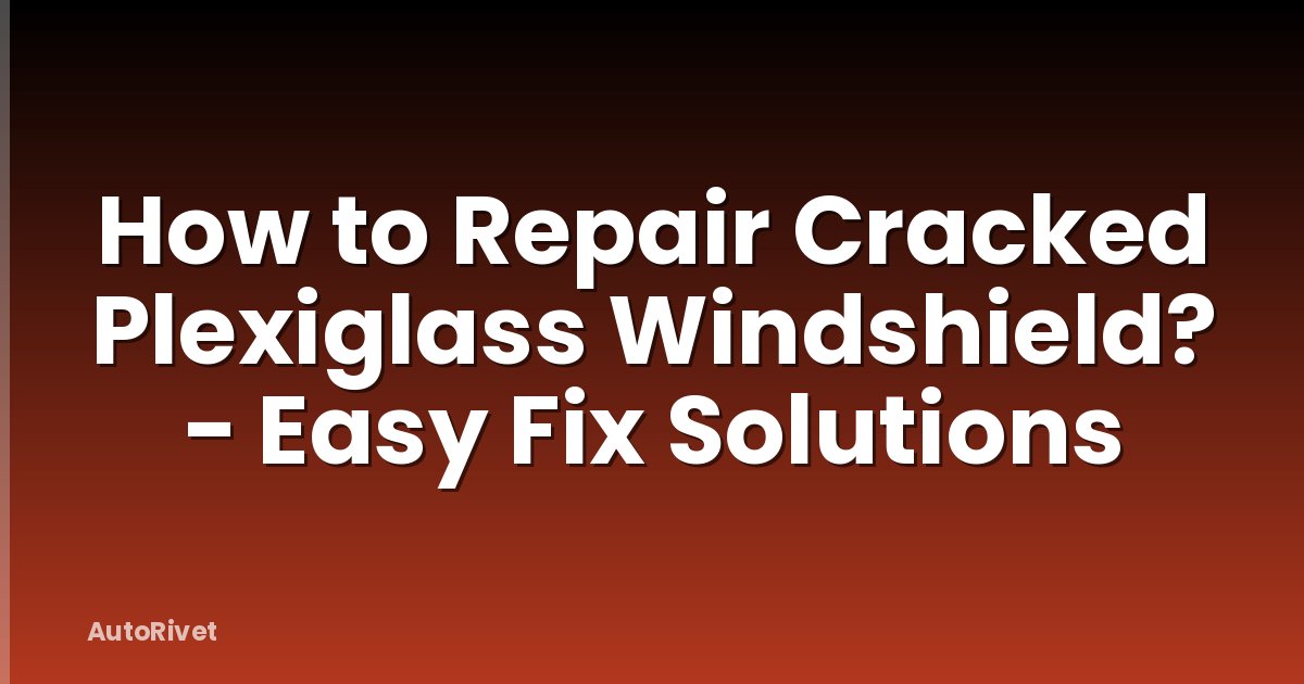 How to Repair Cracked Plexiglass Windshield? - Easy Fix Solutions