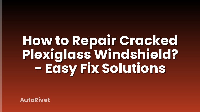 How to Repair Cracked Plexiglass Windshield? - Easy Fix Solutions