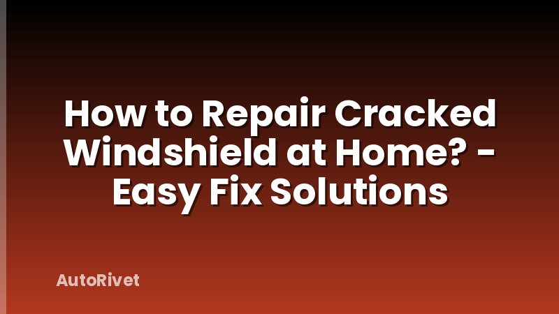 How to Repair Cracked Windshield at Home? - Easy Fix Solutions